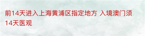前14天进入上海黄浦区指定地方 入境澳门须14天医观