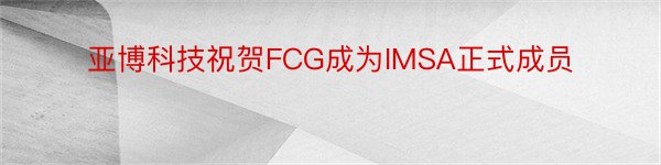 亚博科技祝贺FCG成为IMSA正式成员