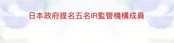 日本政府提名五名IR監管機構成員