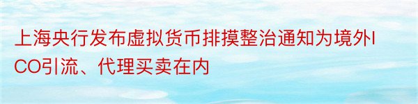 上海央行发布虚拟货币排摸整治通知为境外ICO引流、代理买卖在内