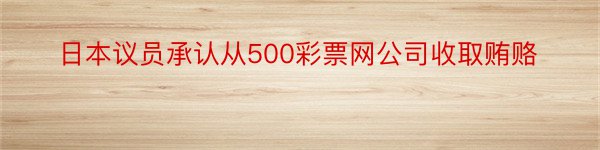 日本议员承认从500彩票网公司收取贿赂