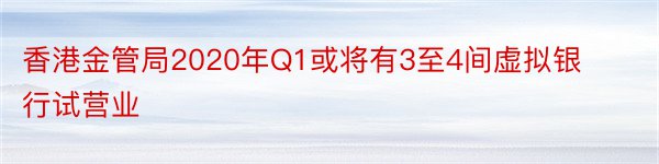 香港金管局2020年Q1或将有3至4间虚拟银行试营业