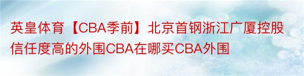 英皇体育【CBA季前】北京首钢浙江广厦控股信任度高的外围CBA在哪买CBA外围