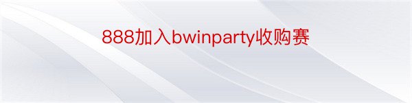 888加入bwinparty收购赛