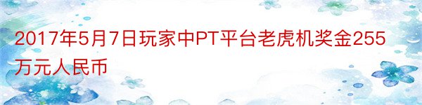 2017年5月7日玩家中PT平台老虎机奖金255万元人民币